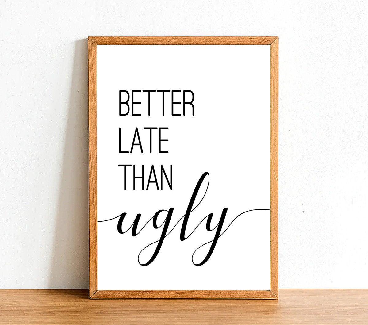 Better Late Than Ugly - Bathroom Poster - Classic Posters