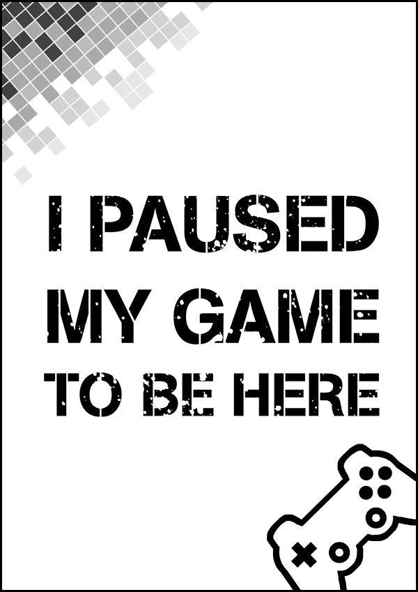 I Paused My Game To Be Here - Gaming Poster - Classic Posters