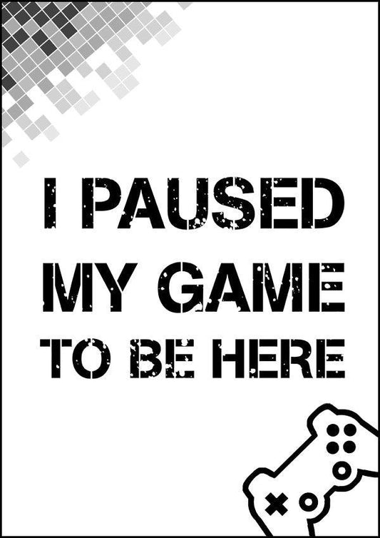 I Paused My Game To Be Here - Gaming Poster - Classic Posters