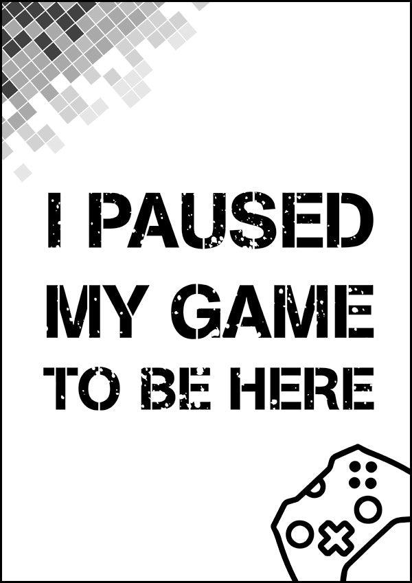 I Paused My Game To Be Here - Gaming Poster - Classic Posters