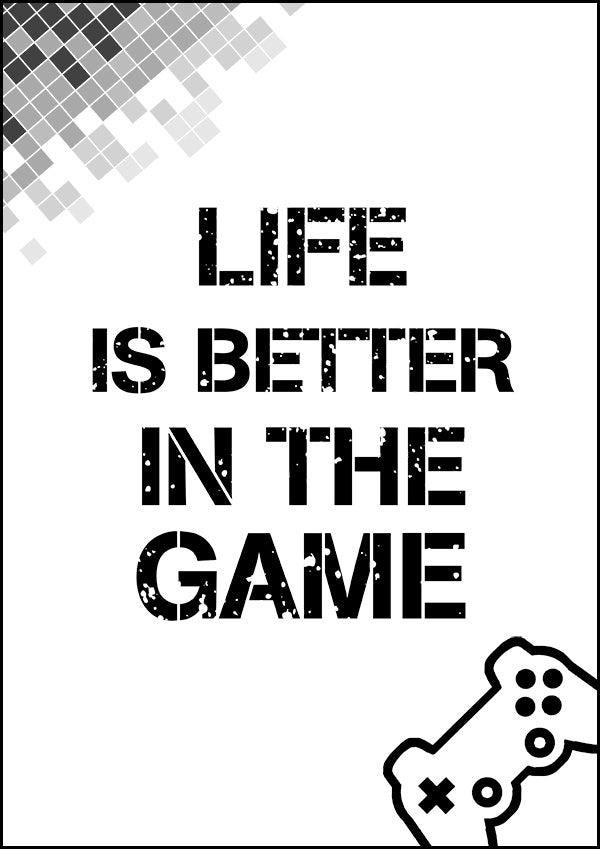 Life Is Better In The Game - Gaming Poster - Classic Posters