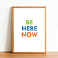 Be Here Now - Inspirational Print - Classic Posters