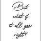 But What Is It All Goes Right - Inspirational Print - Classic Posters