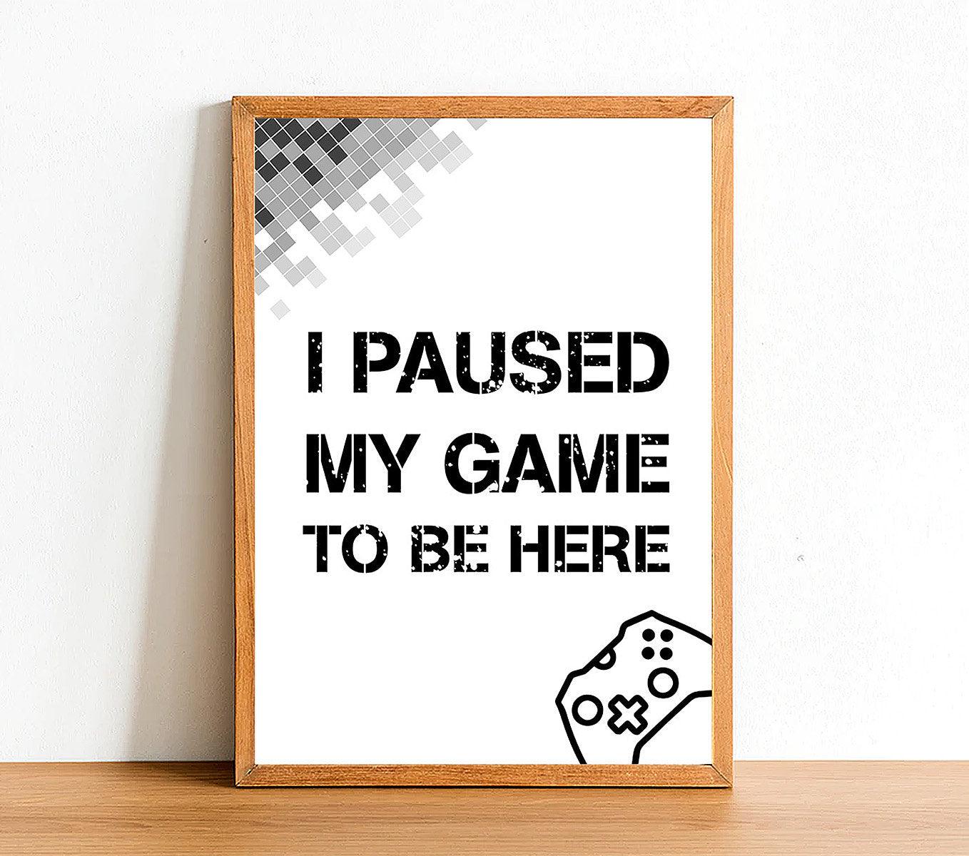 I Paused My Game To Be Here - Gaming Poster - Classic Posters