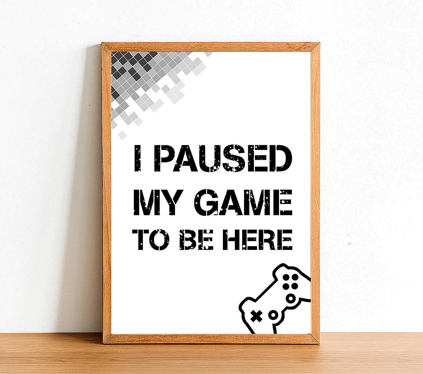 I Paused My Game To Be Here - Gaming Poster - Classic Posters